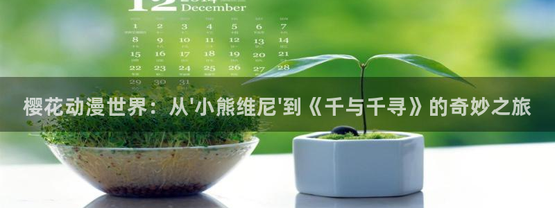 囧次元app下载：樱花动漫世界：从\'小熊维尼\'到《千与千寻》的奇妙之旅