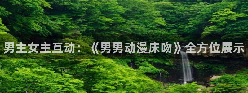 囧次元正版免费下载：男主女主互动：《男男动漫床吻》全方位展示